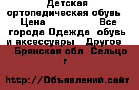 Детская ортопедическая обувь. › Цена ­ 1000-1500 - Все города Одежда, обувь и аксессуары » Другое   . Брянская обл.,Сельцо г.